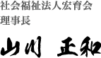 社会福祉法人宏育会 理事長 山川正和