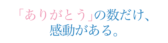 「ありがとう」の数だけ、感動がある。