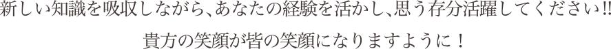 新しい知識を吸収しながら、あなたの経験を活かし、思う存分活躍してください! 貴方の絵がをが皆の笑顔になりますように!