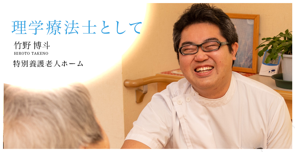 理学療法士として 竹野 博斗 -HIROTO TAKENO- 特別養護老人ホーム