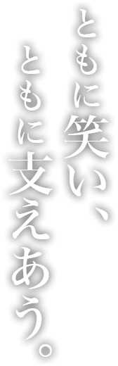 ともに笑い、ともに支えあう。